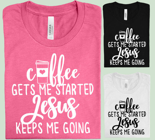 Coffee Gets Me Started Jesus Keeps Me Going - Graphic Tee